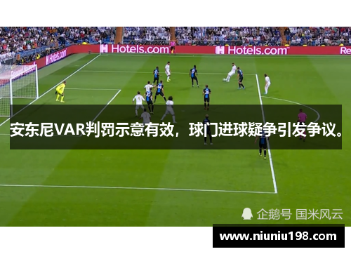 安东尼VAR判罚示意有效，球门进球疑争引发争议。