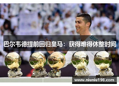 巴尔韦德提前回归皇马：获得难得休整时间