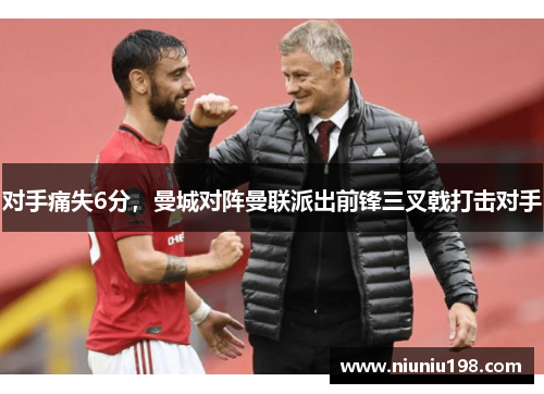 对手痛失6分，曼城对阵曼联派出前锋三叉戟打击对手
