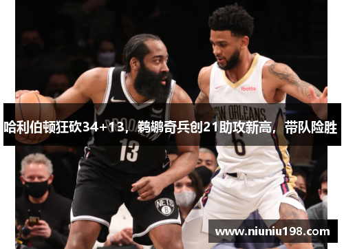 哈利伯顿狂砍34+13，鹈鹕奇兵创21助攻新高，带队险胜 